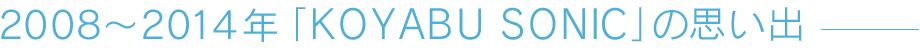 2008〜2014年「KOYABU SONIC」の思い出募集！